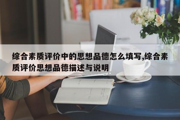 综合素质评价中的思想品德怎么填写,综合素质评价思想品德描述与说明