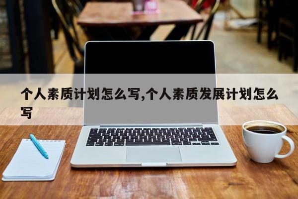 个人素质计划怎么写,个人素质发展计划怎么写