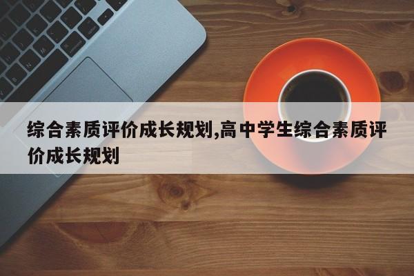 综合素质评价成长规划,高中学生综合素质评价成长规划