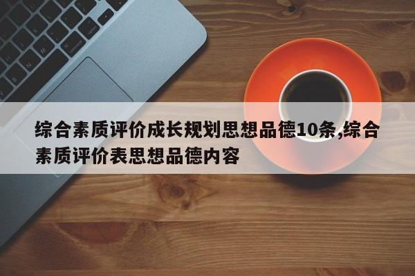 综合素质评价成长规划思想品德10条,综合素质评价表思想品德内容