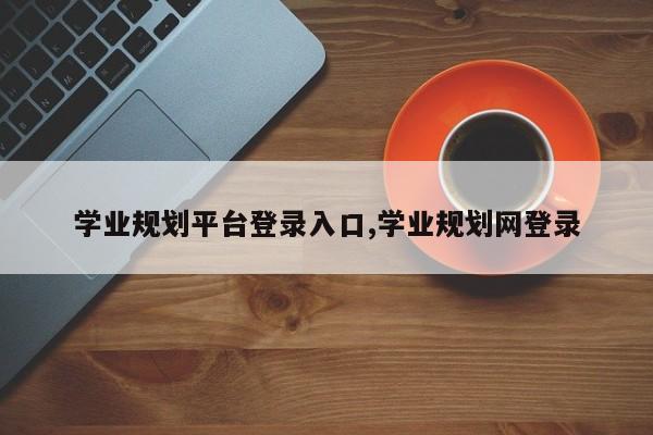 学业规划平台登录入口,学业规划网登录