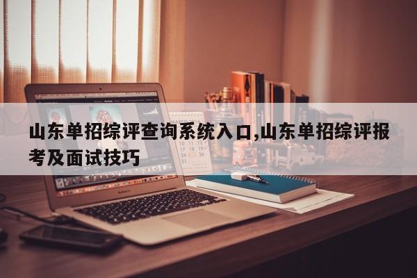 山东单招综评查询系统入口,山东单招综评报考及面试技巧