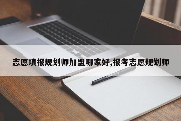 志愿填报规划师加盟哪家好,报考志愿规划师