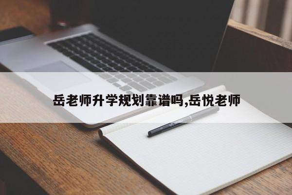岳老师升学规划靠谱吗,岳悦老师