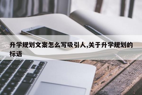 升学规划文案怎么写吸引人,关于升学规划的标语