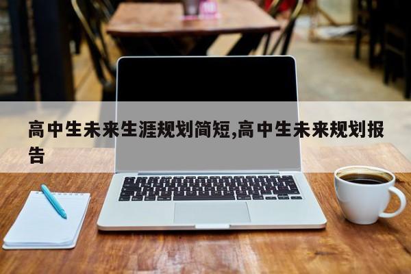 高中生未来生涯规划简短,高中生未来规划报告